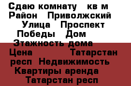 Сдаю комнату 17кв.м. › Район ­ Приволжский › Улица ­ Проспект Победы › Дом ­ 33 › Этажность дома ­ 9 › Цена ­ 9 000 - Татарстан респ. Недвижимость » Квартиры аренда   . Татарстан респ.